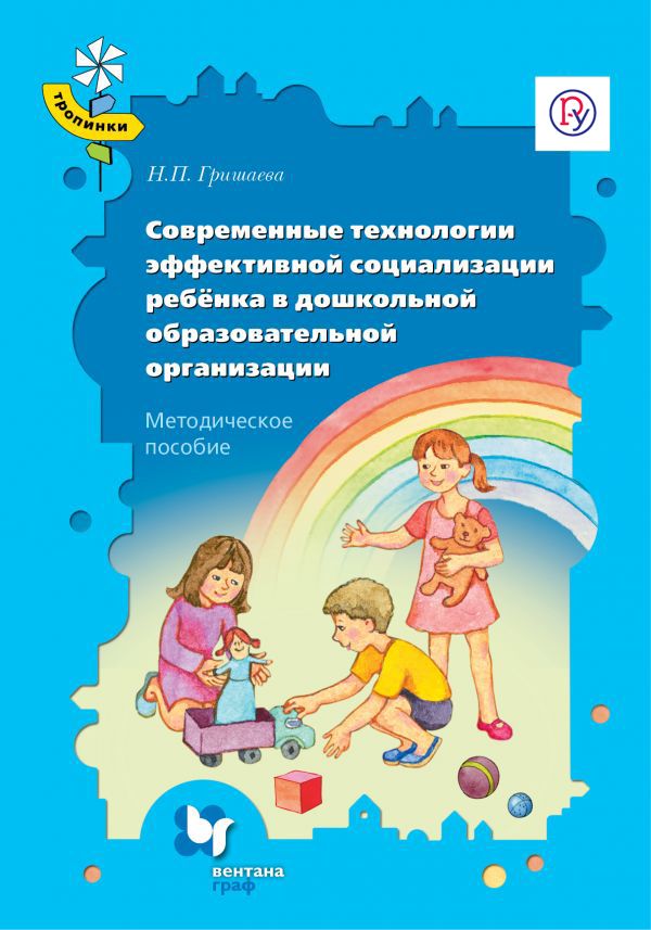 Современные технологии эффективной социализации ребёнка в дошкольной образовательной организации. 3-7 лет. Методическое пособие Современные технологии эффективной социализации ребёнка в дошкольной образовательной организации. 3-7 лет. Методическое пособие
